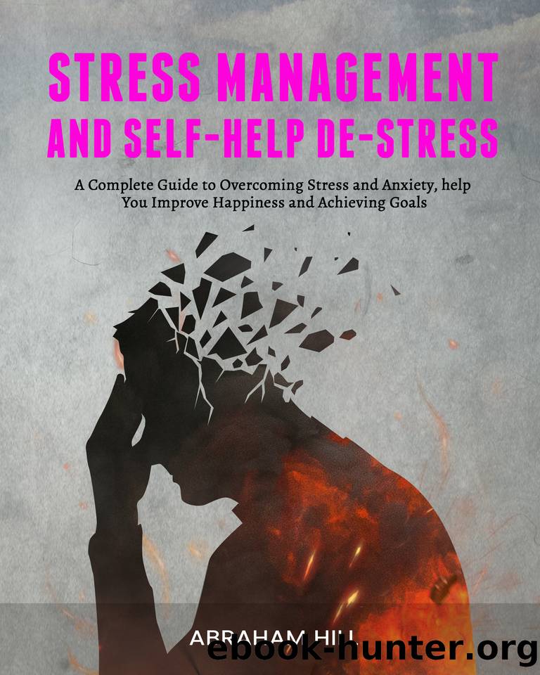 Stress Management and Self-Help De-stress: A Complete Guide to Overcoming Stress and Anxiety, help You Improve Happiness and Achieving Goals by Abraham Hill