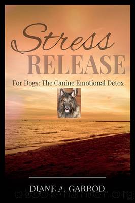 Stress Release: For Dogs: the Canine Emotional Detox by Diane A. Garrod
