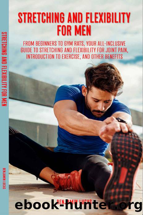 Stretching and Flexibility Exercises for Men:: From Beginners to Gym Rats, This Is Your All-Inclusive Guide to Stretching and Flexibility For Joint Pain, Introduction To Exercise, And Other Benefits. by Lucas Benjamin