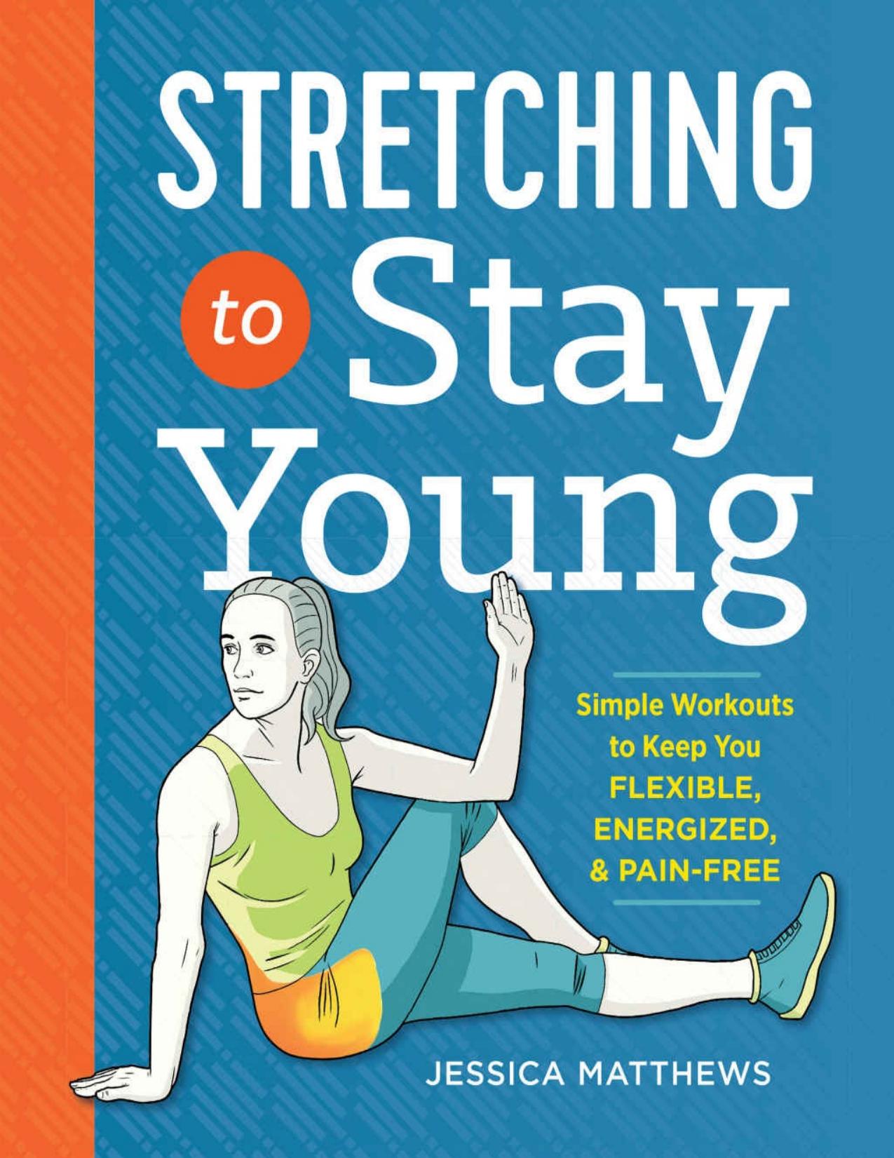 Stretching to Stay Young: Simple Workouts to Keep You Flexible, Energized, and Pain Free by Matthews Jessica