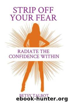 Strip Off Your Fear: Radiate the Confidence Within by Betsy Talbot