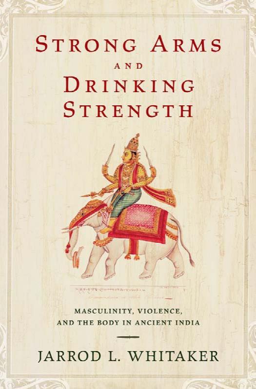 Strong Arms and Drinking Strength: Masculinity, Violence, and the Body in Ancient India by Jarrod L. Whitaker