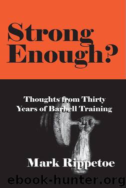 Strong Enough? Thoughts on Thirty Years of Barbell Training by Rippetoe Mark