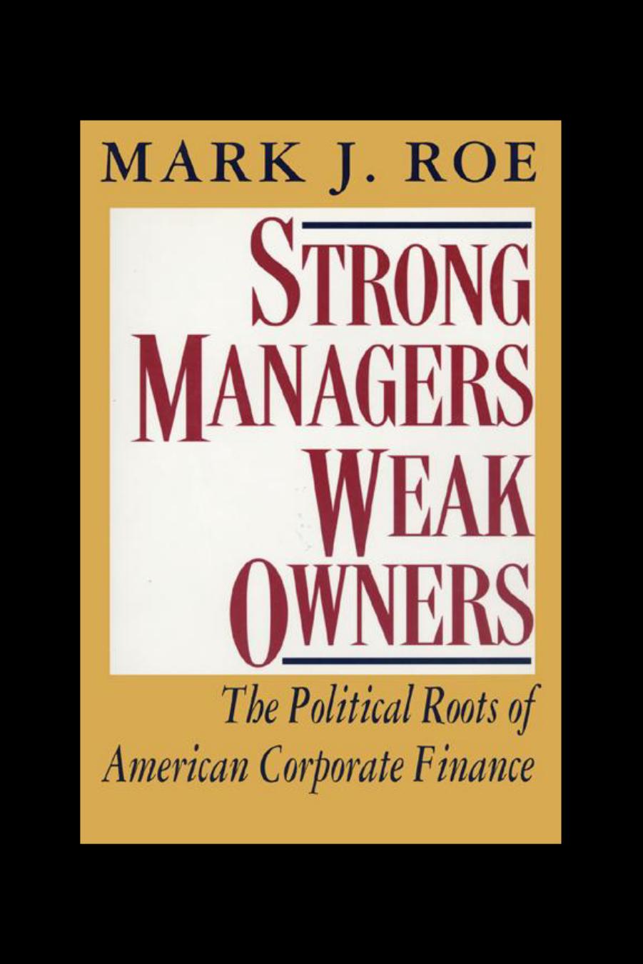 Strong Managers, Weak Owners: The Political Roots of American Corporate Finance by Mark J. Roe
