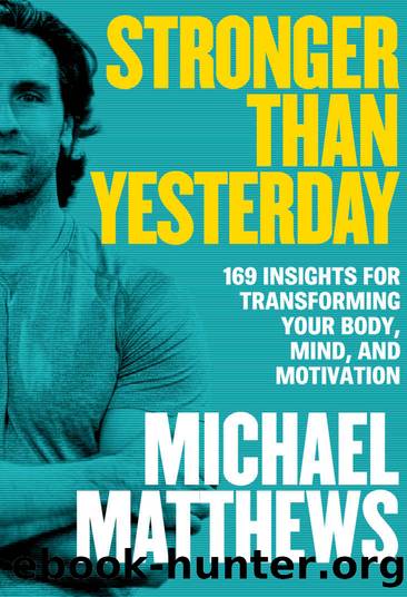 Stronger Than Yesterday: 169 Insights for Transforming Your Body, Mind, and Motivation by Michael Matthews