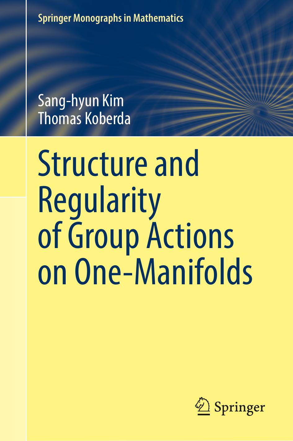 Structure and Regularity of Group Actions on One-Manifolds (Springer Monographs in Mathematics) by Sang-hyun Kim Thomas Koberda