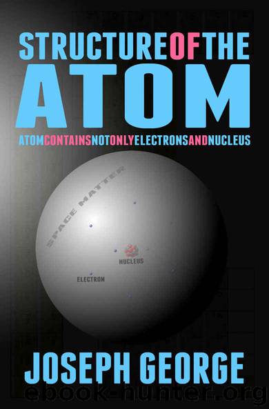 Structure of the Atom: Atom Contains Not Only Electrons and Nucleus by George Joseph
