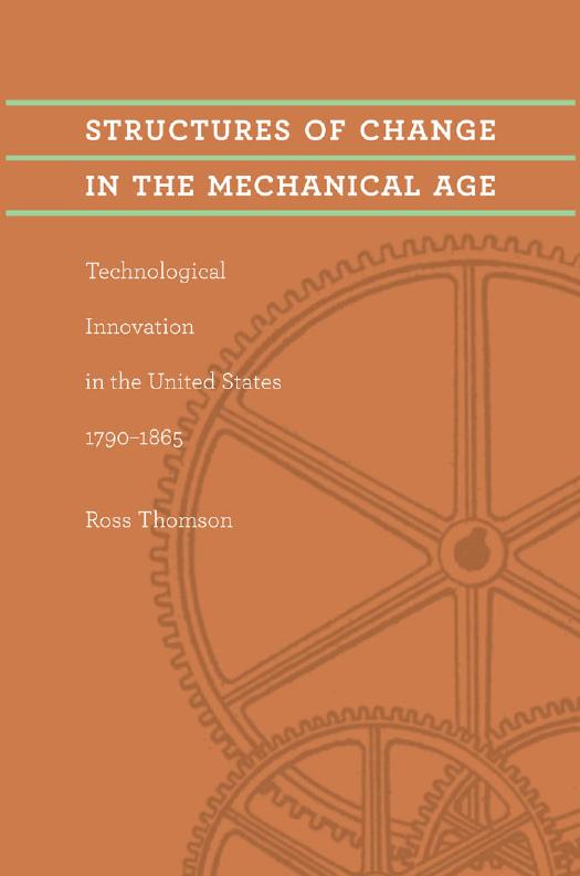 Structures of Change in the Mechanical Age: Technological Innovation in the United States, 1790â1865 by Ross Thomson