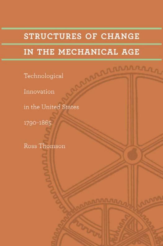 Structures of Change in the Mechanical Age: Technological Innovation in the United States, 1790--1865 (Johns Hopkins Studies in the History of Technology) by Ross Thomson