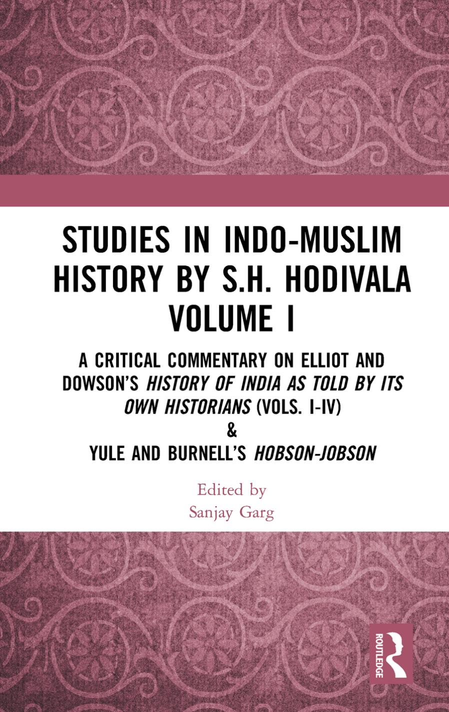 Studies in Indo-Muslim History by S.H. Hodivala Volume I: A Critical Commentary on Elliot and Dowsonâs History of India as Told by Its Own Historians (Vols. I-IV) & Yule and Burn by Sanjay Garg (editor)