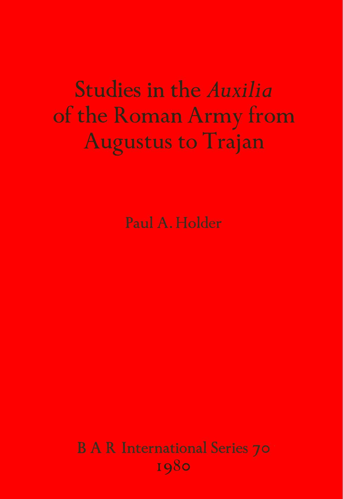 Studies in the Auxilia of the Roman Army from Augustus to Trajan by Paul A. Holder
