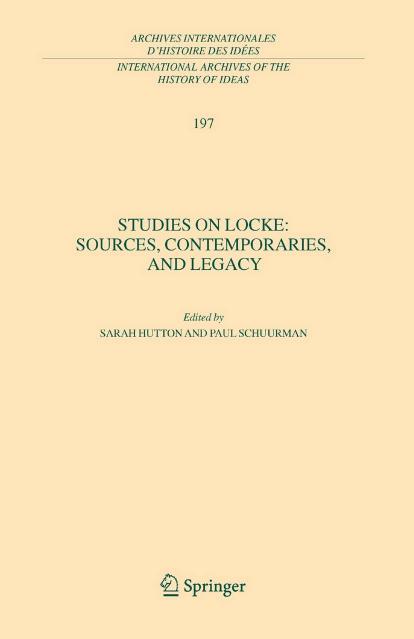 Studies on Locke: Sources, Contemporaries, and Legacy ( Archives of the History of Ideas Archives internationales d'histoire des idees) by Sarah Hutton Paul Schuurman