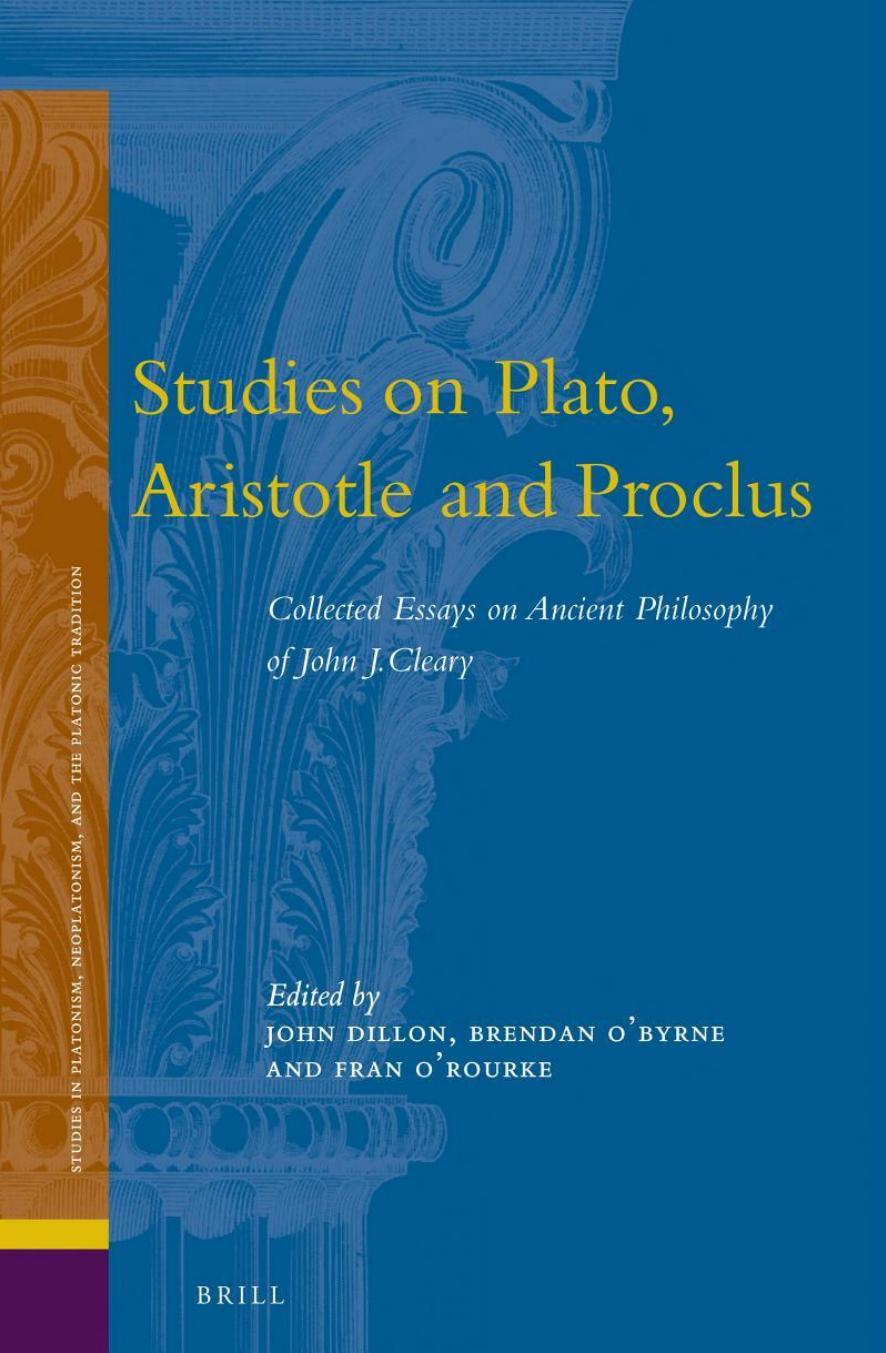 Studies on Plato, Aristotle and Proclus: The Collected Essays on Ancient Philosophy of John J. Cleary by John J. Cleary; Edited by John Dillon Brendan O’Byrne & Fran O’Rourke