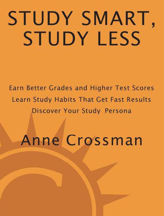 Study Smart, Study Less: Earn Better Grades and Higher Test Scores, Learn Study Habits That Get Fast Results, and Discover Your Study Persona by Crossman Anne
