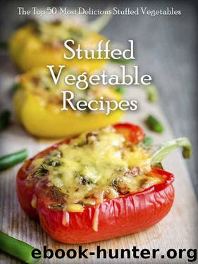 Stuffed Vegetables: Top 50 Most Delicious Stuffed Vegetable Recipes (Recipe Top 50's Book 64) by Julie Hatfield