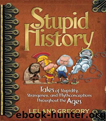 Stupid History: Tales of Stupidity, Strangeness, and Mythconceptions Throughout the Ages by Leland Gregory