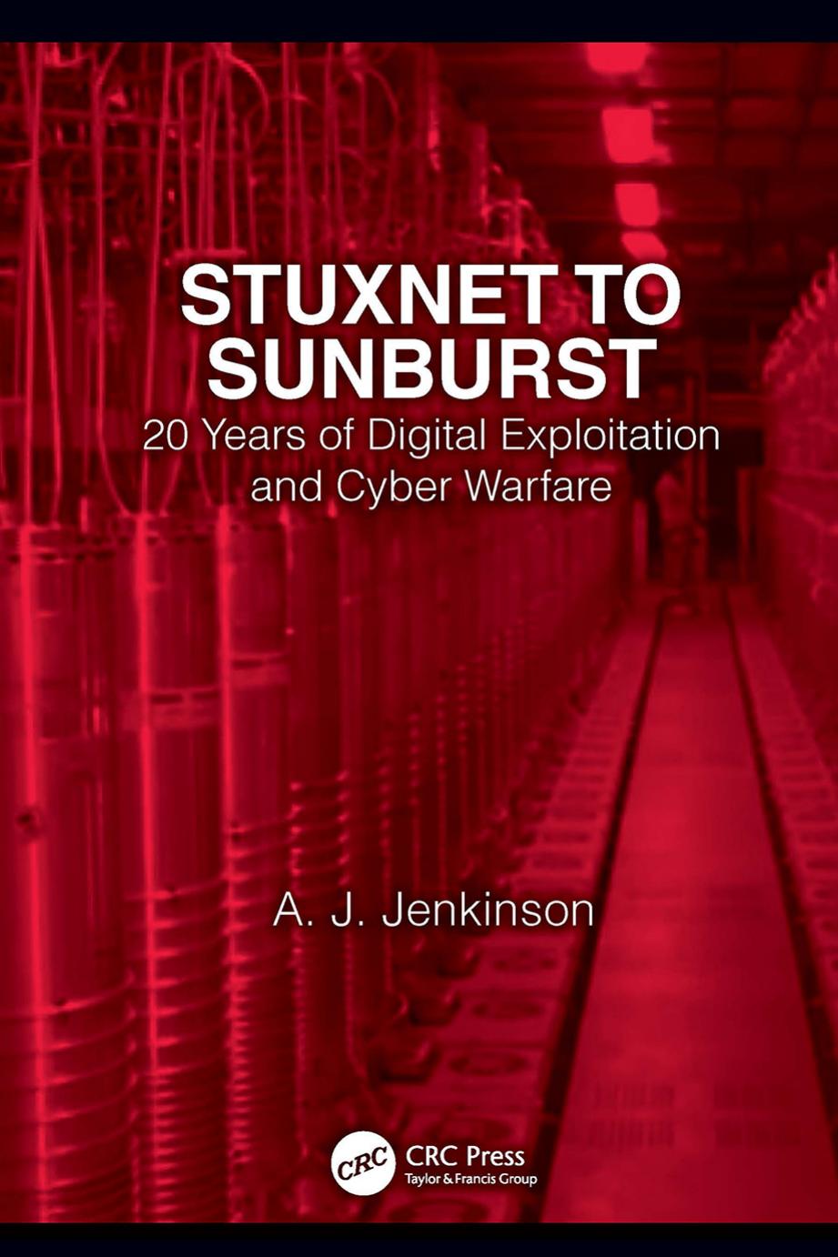 Stuxnet to Sunburst; 20 Years of Digital Exploitation and Cyber Warfare by Andrew Jenkinson
