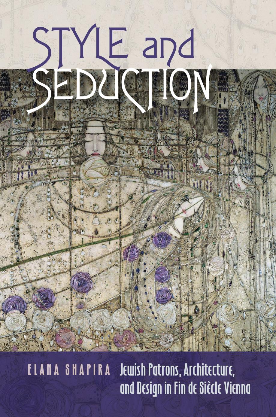 Style and Seduction: Jewish Patrons, Architecture, and Design in Fin de Siecle Vienna by Elana Shapira