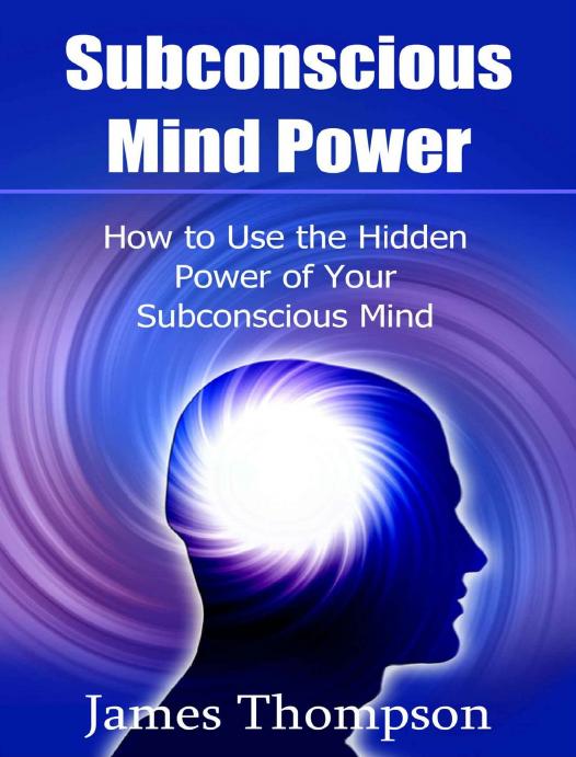Subconscious Mind Power: How to Use the Hidden Power of Your Subconscious Mind by James Thompson