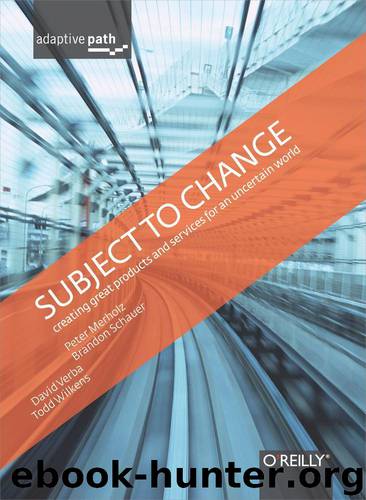 Subject To Change: Creating Great Products & Services for an Uncertain World: Adaptive Path on Design by Peter Merholz & Todd Wilkens & Brandon Schauer & David Verba