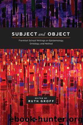 Subject and Object: Frankfurt School Writings on Epistemology, Ontology, and Method by Ruth Groff