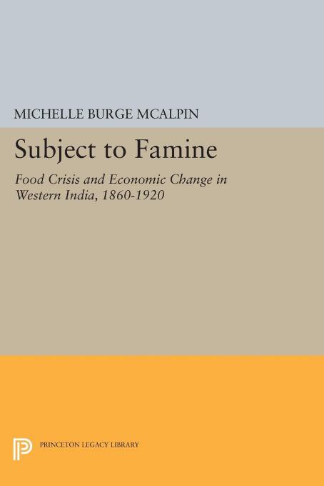 Subject to Famine: Food Crisis and Economic Change in Western India, 1860-1920 by Michelle Burge McAlpin