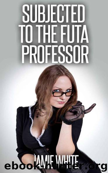 Subjected to the Futa Professor (Futanari Student Teacher Erotica) by Jamie White