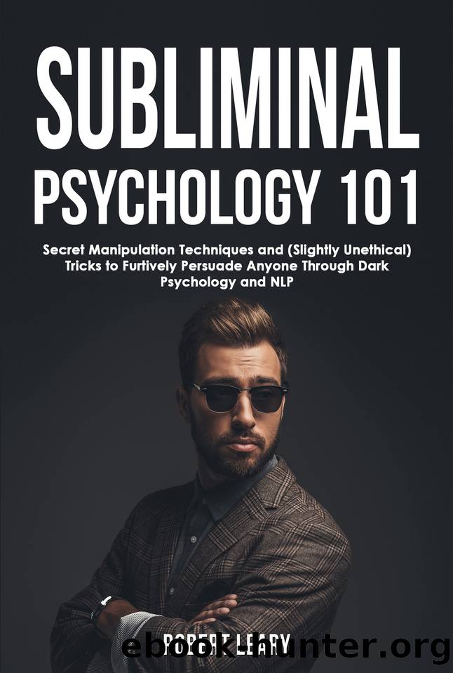 Subliminal Psychology 101: Discover Secret Manipulation Techniques and (Slightly Unethical) Tricks to Furtively Persuade Anyone Through Dark Psychology and NLP (Dark Psychology Academy Book 3) by Leary Robert