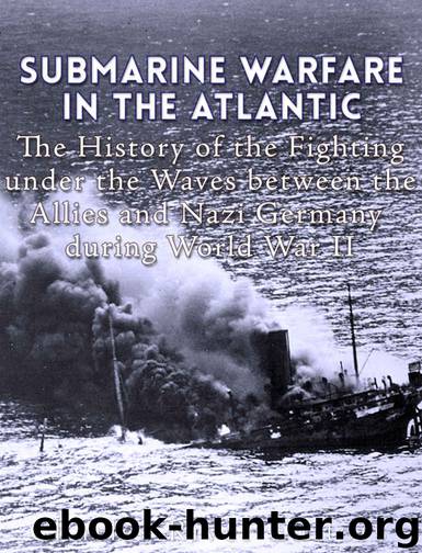 Submarine Warfare in the Atlantic: The History of the Fighting Under the Waves between the Allies and Nazi Germany during World War II by Charles River Editors