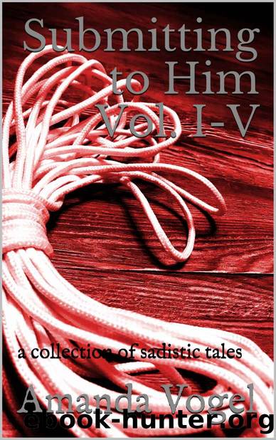 Submitting to Him Vol. I-V: a collection of sadistic tales by Amanda Vogel