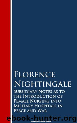 Subsidiary Notes as to the Introduction of Female Nursing into Military Hospitals in Peace and War by Florence Nightingale