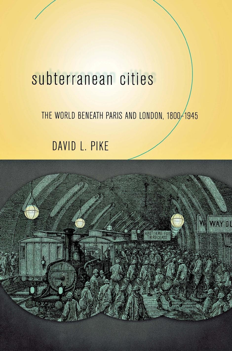 Subterranean Cities: The World beneath Paris and London, 1800â1945 by David L. Pike