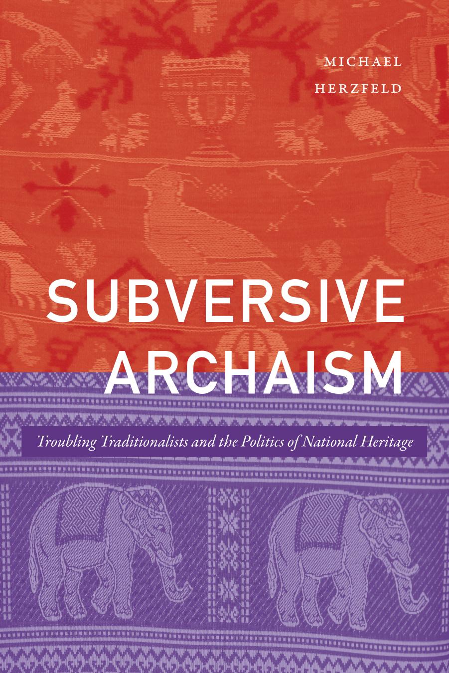 Subversive Archaism: Troubling Traditionalists and the Politics of National Heritage by Michael Herzfeld