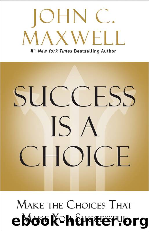 Success Is a Choice: Make the Choices That Make You Successful by John C. Maxwell