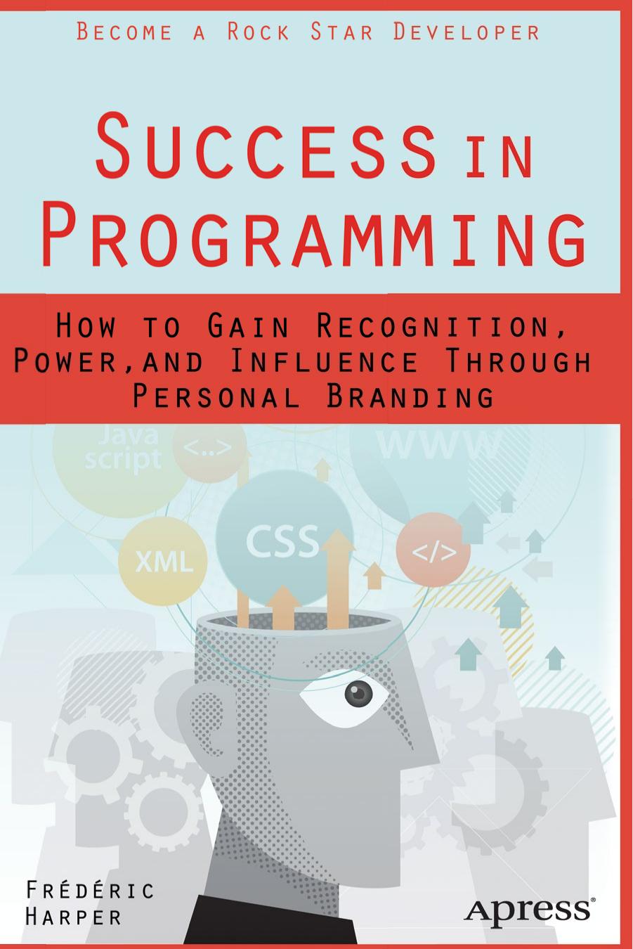 Success in Programming: How to Gain Recognition, Power, and Influence through Personal Branding by Frédéric Harper (auth.)
