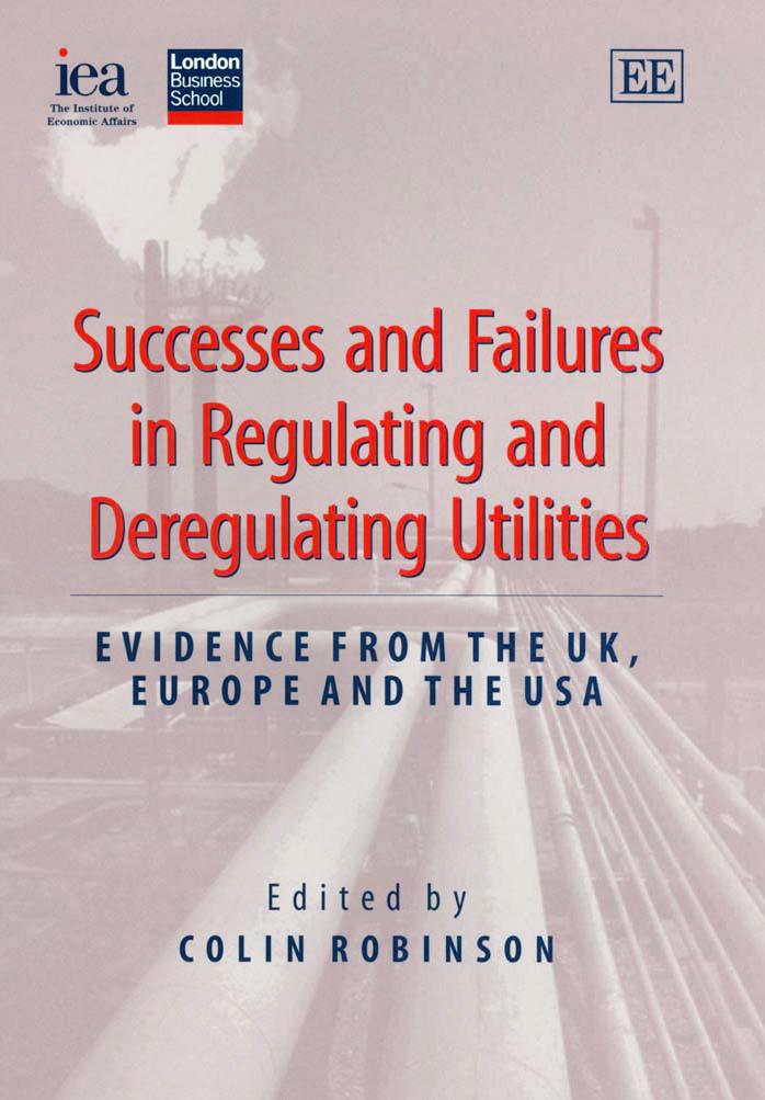 Successes and failures in regulating and deregulating utilities : evidence from the UK, Europe, and the USA by Colin Robinson; Institute of Economic Affairs (Great Britain); London Business School