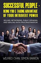 Successful People - Being You & Taking Advantage of Your Introvert Power: Selling, Networking, Public Speaking, and Dealing With Procrastination by Wilfred Chan & Simon Barron