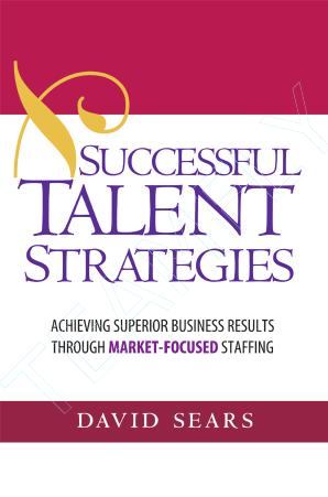 Successful Talent Strategies: Achieving Superior Business Results Through Market-Focused Staffing by Sears D