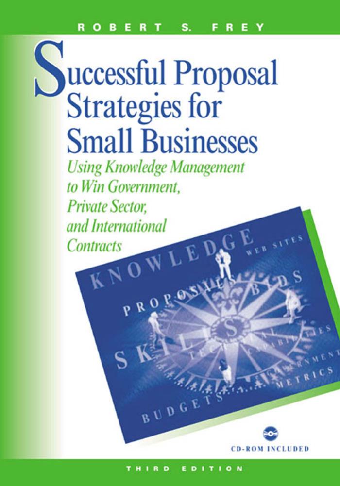 Successful proposal strategies for small business: using knowledge management to win government, private sector, and international contracts by Frey Robert S