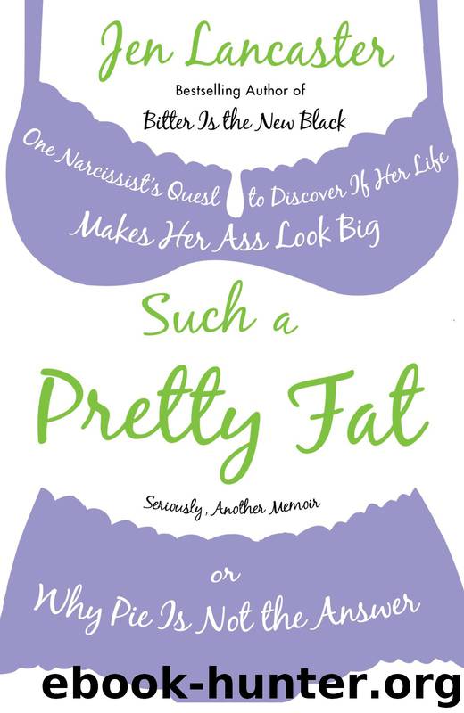 Such a Pretty Fat: One Narcissist's Quest to Discover if Her Life Makes Her Ass Look Big, or Why Pie Is Not the Answer by Jen Lancaster