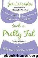 Such a Pretty Fat-One Narcissist's Quest to Discover if Her Life Makes Her Ass Look Big, or Why Pie Is Not the Answer by Jen Lancaster