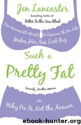 Such a pretty fat: one narcissist's quest to discover if her life makes her ass look big, or, Why pie is not the answer by Jen Lancaster