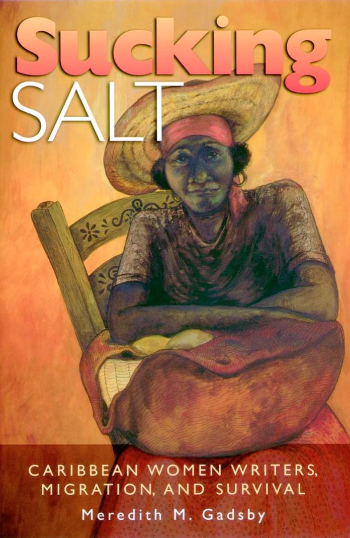 Sucking Salt: Caribbean Women Writers, Migration, And Survival by Meredith M. Gadsby