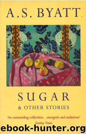 Sugar and Other Stories by A S Byatt