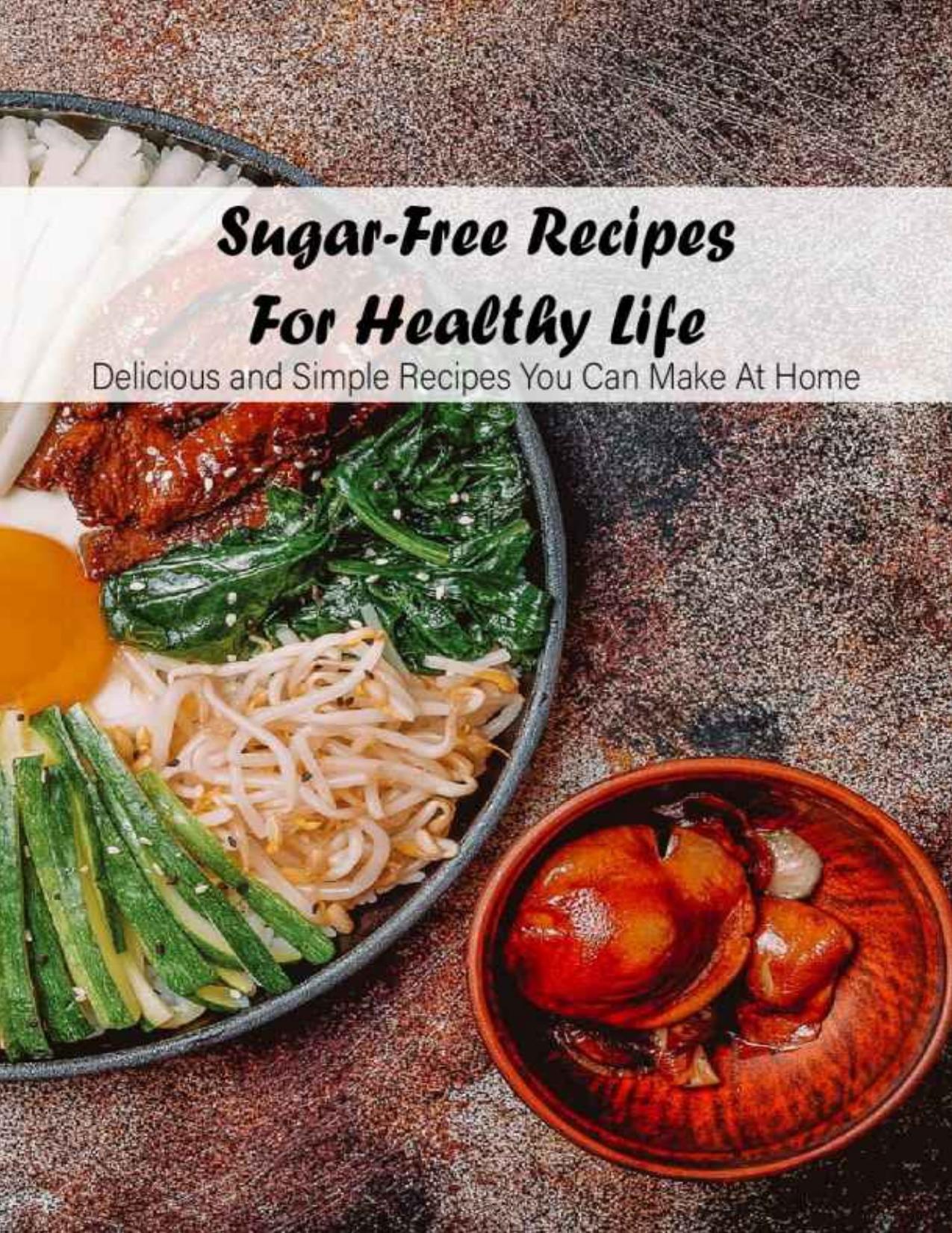 Sugar-Free Recipes For Healthy Life: Delicious and Simple Recipes You Can Make At Home: Sugar-Free Cook Book by Kathleen Rugg