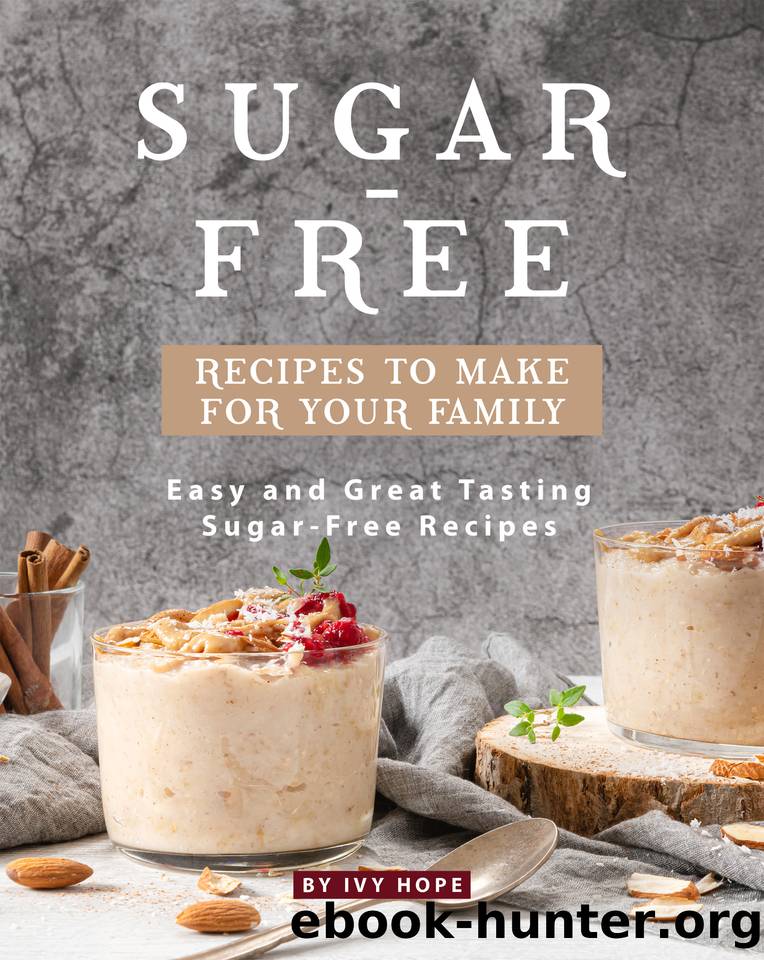 Sugar-Free Recipes to Make for Your Family: Easy and Great Tasting Sugar-Free Recipes by Hope Ivy