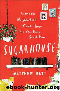 Sugarhouse: Turning the Neighborhood Crack House Into Our Home Sweet Home by Matthew Batt