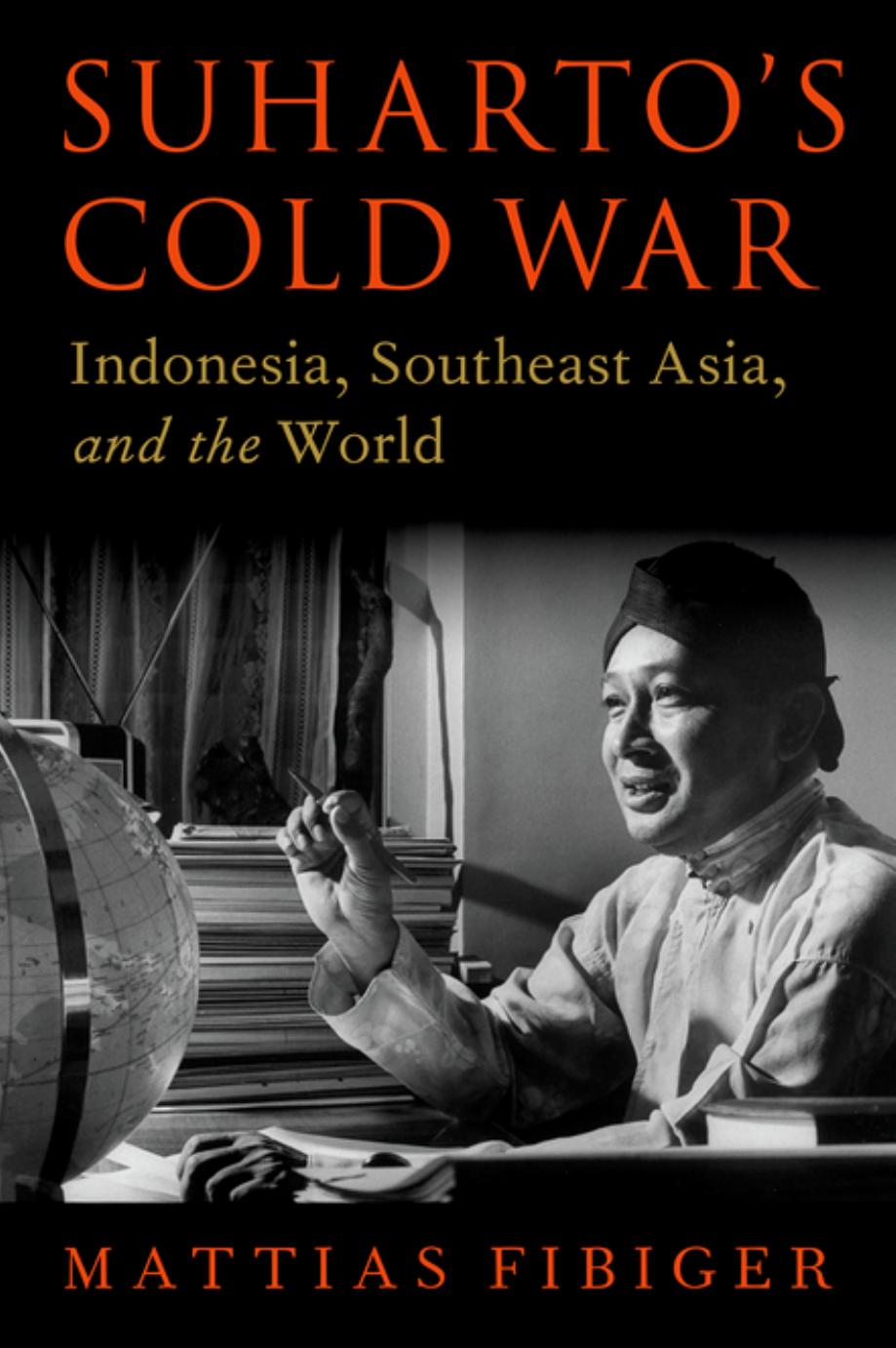 Suharto's Cold War: Indonesia, Southeast Asia, and the World (OXFORD STUDIES IN INTL HISTORY SERIES) by Mattias Fibiger