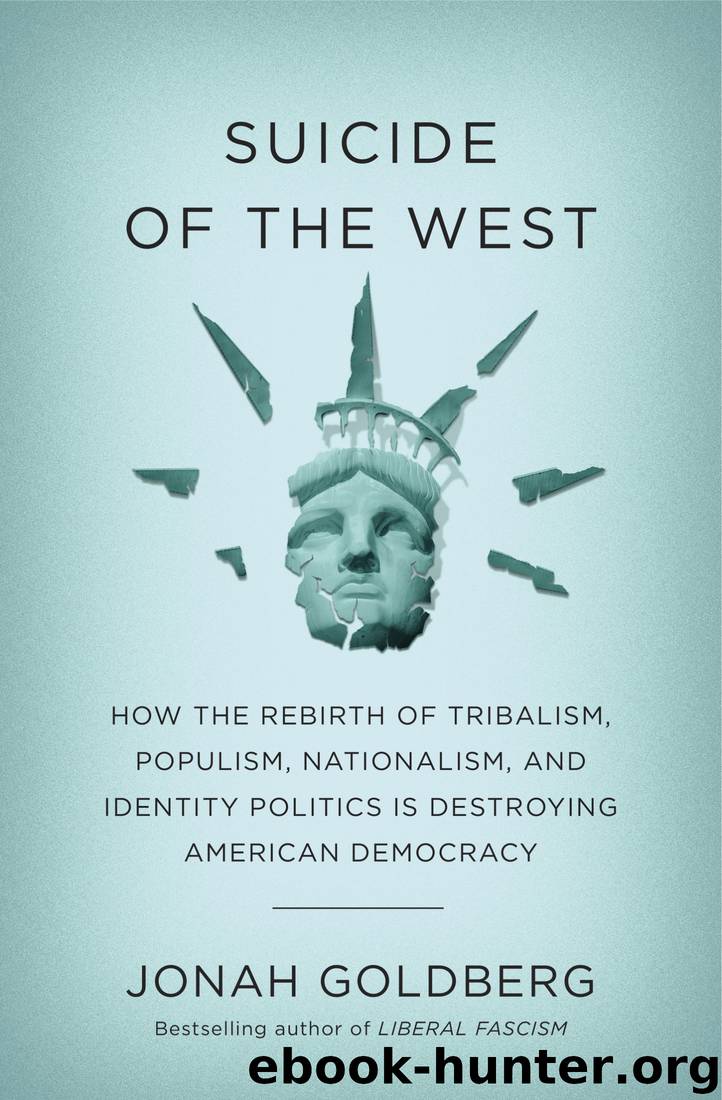 Suicide of the West_How the Rebirth of Tribalism, Populism, Nationalism, and Identity Politics Is Destroying American Democracy by Jonah Goldberg