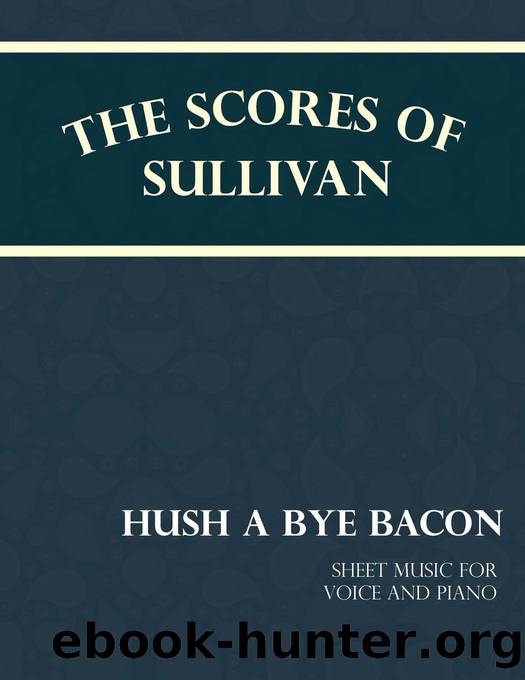 Sullivanâs Scores - Hush a Bye Bacon - Sheet Music for Voice and Piano by Sullivan Arthur